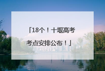 18个！十堰高考考点安排公布！